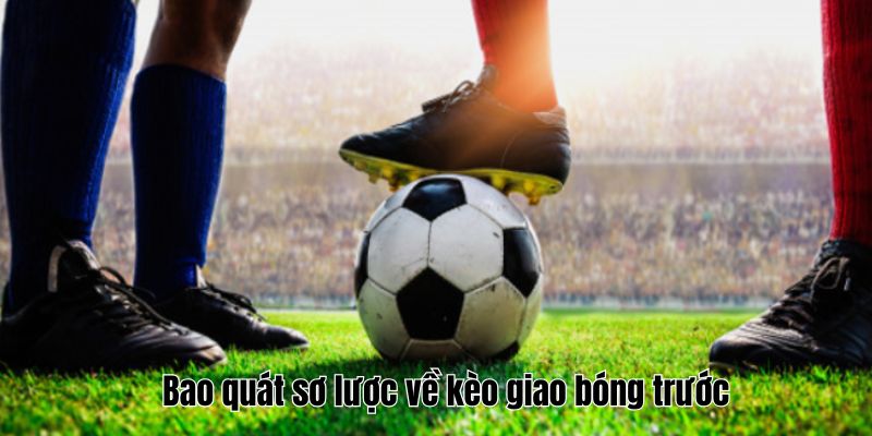 Kèo Giao Bóng Trước Hướng Dẫn Chi Tiết Chiến Lược Hiệu Quả 2 Bao quát sơ lược về kèo giao bóng trước