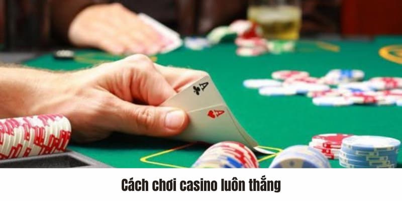 Bỏ Túi Cách Chơi Casino Luôn Thắng Để Nhận Thưởng Khủng 1 Các cách chơi casino luôn thắng nên bỏ túi