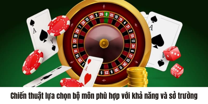Bỏ Túi Cách Chơi Casino Luôn Thắng Để Nhận Thưởng Khủng 2 Chiến thuật lựa chọn bộ môn phù hợp với khả năng và sở trường