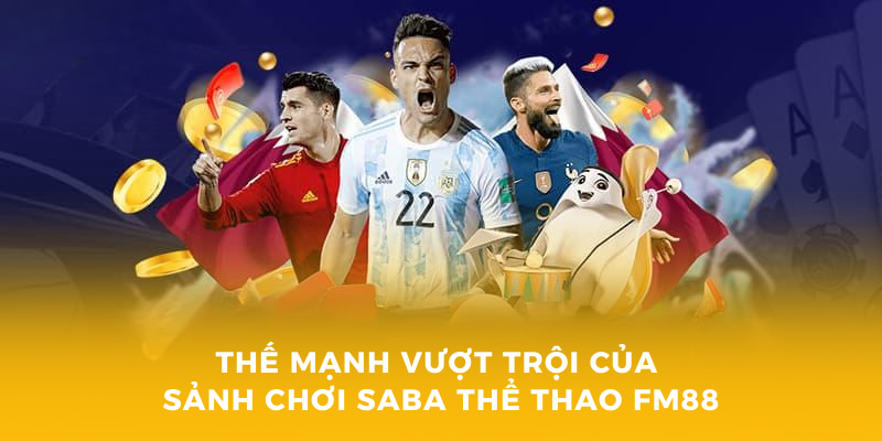 Cá Cược Sảnh SABA Sports - Thể Thao FM88 Xứng Tầm Quốc Tế 2 Thế mạnh vượt trội của sảnh chơi SABA thể thao FM88